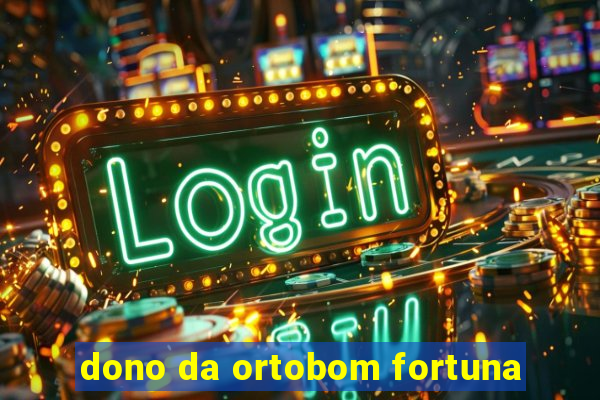 dono da ortobom fortuna